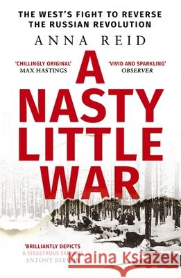A Nasty Little War: The West's Fight to Reverse the Russian Revolution Anna Reid 9781529326789 John Murray Press - książka