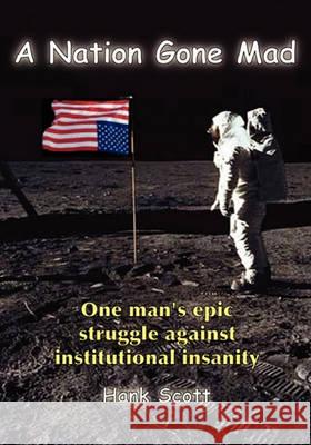 A Nation Gone Mad: One Man's Epic Struggle Against Institutional Insanity Hank Scott 9781452869605 Createspace - książka