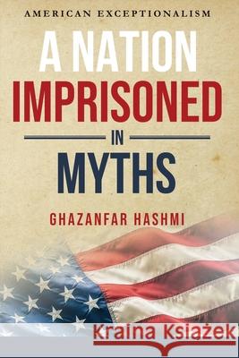 A Nation Imprisoned in Myths Ghazanfar Hashmi 9781947939936 Ghazanfar Shah - książka