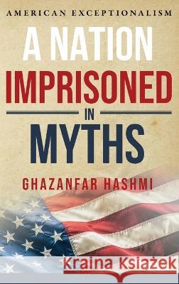 A Nation Imprisoned in Myths Ghazanfar Hashmi 9781947939967 Ghazanfar Shah - książka