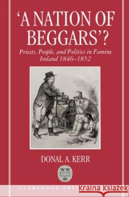 A Nation of Beggars?: Priests, People, and Politics in Famine Ireland, 1846-1852 Kerr, Donal A. 9780198207375 OXFORD UNIVERSITY PRESS - książka