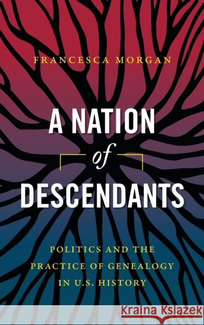 A Nation of Descendants: Politics and the Practice of Genealogy in U.S. History Francesca Morgan 9781469664774 University of North Carolina Press - książka