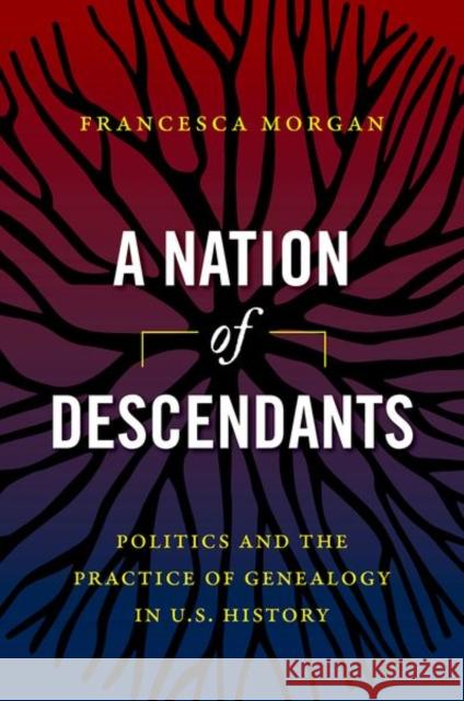 A Nation of Descendants: Politics and the Practice of Genealogy in U.S. History Francesca Morgan 9781469664781 University of North Carolina Press - książka