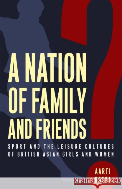 A Nation of Family and Friends?: Sport and the Leisure Cultures of British Asian Girls and Women Aarti Ratna 9781978834118 Rutgers University Press - książka