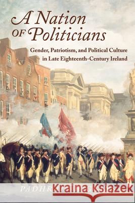 A Nation of Politicians: Gender, Patriotism, and Political Culture in Late Eighteenth-Century Ireland Higgins, Padhraig 9780299233341 University of Wisconsin Press - książka