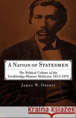 A Nation of Statesmen: The Political Culture of the Stockbridge-Munsee Mohicans, 1815-1972 James W. Oberly 9780806139326 University of Oklahoma Press - książka