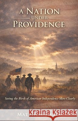 A Nation Under Providence: Seeing the Birth of American Independence More Clearly Jones, Matthew 9798257976360 Independently Published - książka