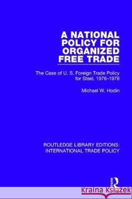 A National Policy for Organized Free Trade: The Case of U.S. Foreign Trade Policy for Steel, 1976-1978 Michael W. Hodin 9781138297708 Routledge - książka