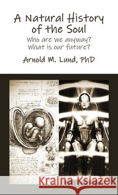 A Natural History of the Soul: Who are we anyway? What is our future? Arnold Lund 9781736874226 Arnold M. Lund - książka