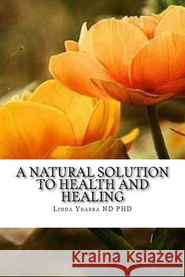 A Natural Solution to Health and Healing Dr Linda Ybarra 9781495205231 Createspace - książka