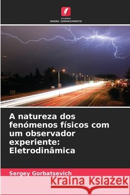 A natureza dos fenómenos físicos com um observador experiente: Eletrodinâmica Gorbatsevich, Sergey 9786209091896 Edições Nosso Conhecimento - książka