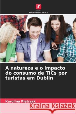 A natureza e o impacto do consumo de TICs por turistas em Dublin Pietrzak, Karolina 9786206817291 Edições Nosso Conhecimento - książka