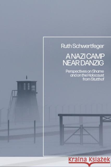 A Nazi Camp Near Danzig: Perspectives on Shame and on the Holocaust from Stutthof Professor Emerita Ruth Schwertfeger (University of Wisconsin-Milwaukee, USA) 9781350274037 Bloomsbury Publishing PLC - książka