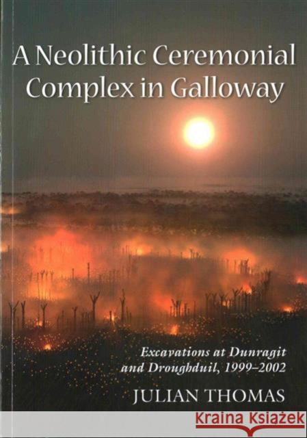 A Neolithic Ceremonial Complex in Galloway: Excavations at Dunragit and Droughduil, 1999-2002 Julian Thomas 9781782979708 Oxbow Books - książka