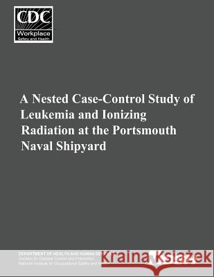 A Nested Case-Control Study of Leukemia and Ionizing Radiation at the Portsmouth Naval Shipyard Department of Health and Huma Centers for Disease Cont An National Institute Fo Safet 9781499217155 Createspace - książka