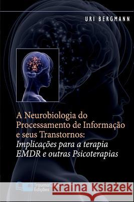 A Neurobiologia do Processamento de Informação e seus Transtornos: Implicações para a Terapia EMDR e outras Psicoterapias Bergmann Ph. D., Uri 9781941727003 Traumaclinic Edicoes - książka