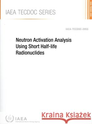 A Neutron Activation Analysis Using Short Half-Life Radionuclides: Iaea-Tecdoc-2055 International Atomic Energy Agency 9789201190246 International Atomic Energy Agency - książka