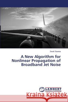 A New Algorithm for Nonlinear Propagation of Broadband Jet Noise Saxena Swati 9783659645846 LAP Lambert Academic Publishing - książka