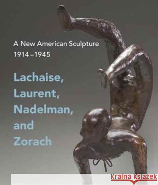 A New American Sculpture, 1914-1945: Lachaise, Laurent, Nadelman, and Zorach Eschelbacher, Andrew; Reece–hughes, Shirley; Tarbell, Roberta 9780300226218 John Wiley & Sons - książka