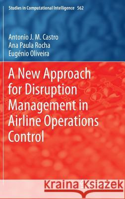 A New Approach for Disruption Management in Airline Operations Control Antonio J. M. Castro Ana Paula Rocha Eugenio Oliveira 9783662433720 Springer - książka