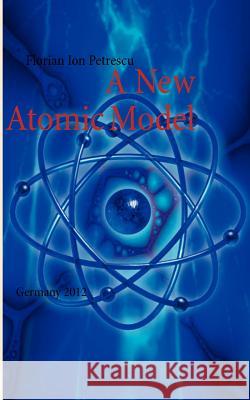 A New Atomic Model: Germany 2012 Florian Ion Petrescu 9783848218943 Books on Demand - książka