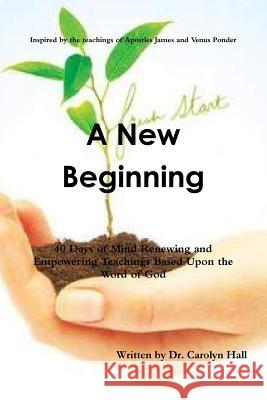 A New Beginning: 40 Days of Mind Renewing and Empowering Teachings Dr Carolyn Hall 9781387182589 Lulu.com - książka