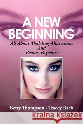 A New Beginning: All About Modeling-Motivation And Beauty Pageants Back, Betty Thompson -. Tracey 9781479706341 Xlibris Corporation - książka