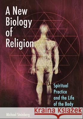 A New Biology of Religion: Spiritual Practice and the Life of the Body Michael Steinberg 9780692204238 Blue Distance Press - książka