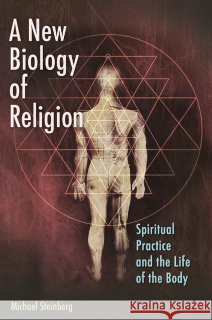 A New Biology of Religion: Spiritual Practice and the Life of the Body Steinberg, Michael 9781440802843 Praeger - książka