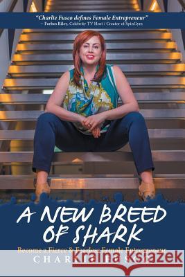 A New Breed of Shark: Become a Fierce & Fearless Female Entrepreneur Charlie Fusco 9781524623692 Authorhouse - książka