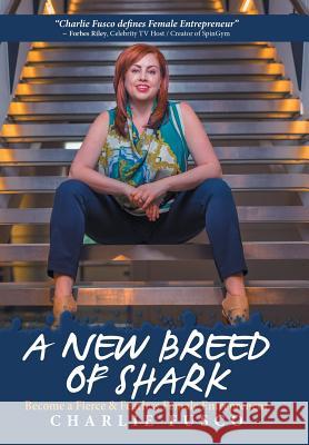 A New Breed of Shark: Become a Fierce & Fearless Female Entrepreneur Charlie Fusco 9781524623708 Authorhouse - książka