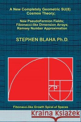 A New Completely Geometric SU(8) Cosmos Theory; New PseudoFermion Fields; Fibonacci-like Dimension Arrays; Ramsey Number Approximation Stephen Blaha   9798985826685 Pingree-Hill Publishing - książka