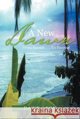 A New Dawn: From Sunset ...to Sunrise Lyon, Dawn 9781467044066 Authorhouse - książka