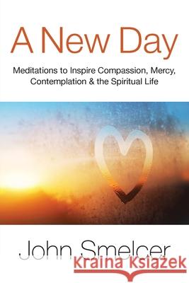 A New Day: Meditations to Inspire Compassion, Contemplation, Well-Being & the Spiritual Life John Smelcer 9781936135684 Naciketas Press - książka