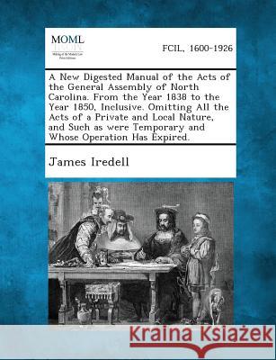 A New Digested Manual of the Acts of the General Assembly of North Carolina. from the Year 1838 to the Year 1850, Inclusive. Omitting All the Acts O James Iredell 9781287346180 Gale, Making of Modern Law - książka