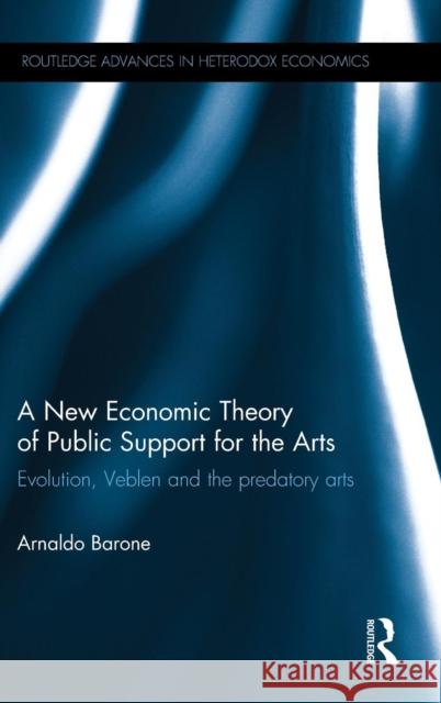 A New Economic Theory of Public Support for the Arts: Evolution, Veblen and the Predatory Arts Arnaldo Barone 9781138914193 Routledge - książka