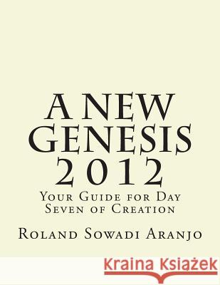 A New Genesis 2012: Your Guide for Day Seven of Creation Roland Sowadi Aranjo 9781475227321 Createspace - książka