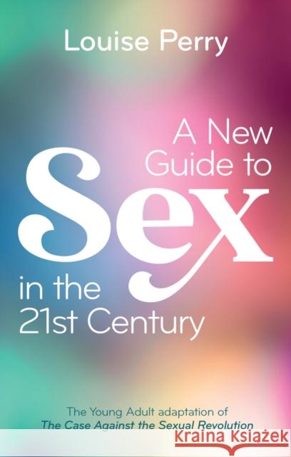 A New Guide to Sex in the 21st Century: The Young Adult Adaptation of 'The Case Against the Sexual Revolution' Louise Perry 9781509562800 Polity Press - książka