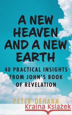 A New Heaven and a New Earth: 40 Practical Insights from John's Book of Revelation Peter DeHaan   9781948082983 Rock Rooster Books - książka