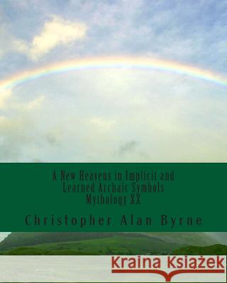 A New Heavens in Implicit and Learned Archaic Symbols: Mythology Christopher Alan Byrne 9781456399214 Createspace - książka