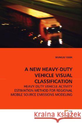 A NEW HEAVY-DUTY VEHICLE VISUAL CLASSIFICATION : HEAVY-DUTY VEHICLE ACTIVITY ESTIMATION METHOD FOR  REGIONAL MOBILE SOURCE EMISSIONS MODELING Yoon Seungju 9783639158137 VDM Verlag Dr. Müller - książka