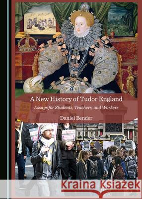 A New History of Tudor England: Essays for Students, Teachers, and Workers Daniel Bender 9781527548169 Cambridge Scholars Publishing - książka