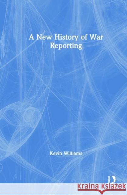 A New History of War Reporting Williams, Kevin 9780415694971 Routledge - książka