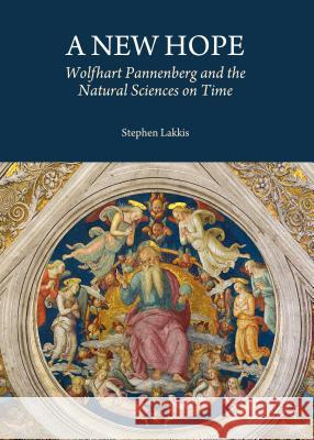 A New Hope: Wolfhart Pannenberg and the Natural Sciences on Time Stephen Lakkis 9781443866309 Cambridge Scholars Publishing - książka