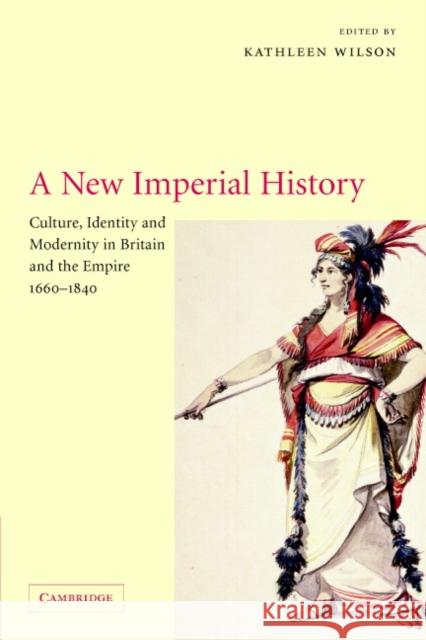 A New Imperial History: Culture, Identity and Modernity in Britain and the Empire, 1660-1840 Wilson, Kathleen 9780521007962 Cambridge University Press - książka