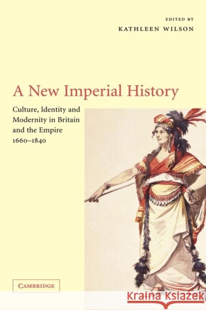 A New Imperial History: Culture, Identity and Modernity in Britain and the Empire, 1660-1840 Wilson, Kathleen 9780521810272 Cambridge University Press - książka