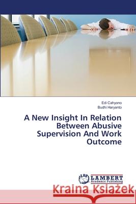 A New Insight In Relation Between Abusive Supervision And Work Outcome Cahyono, Edi; Haryanto, Budhi 9786139843596 LAP Lambert Academic Publishing - książka