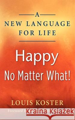 A New Language for Life: Happy No Matter What! Louis Koster 9781614483533 Morgan James Publishing - książka