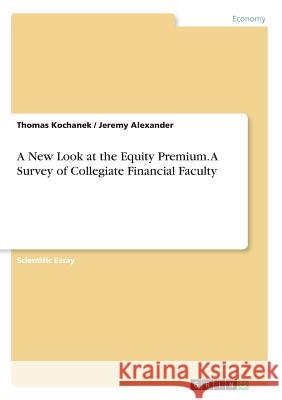 A New Look at the Equity Premium. A Survey of Collegiate Financial Faculty Thomas Kochanek Jeremy Alexander 9783668215177 Grin Verlag - książka