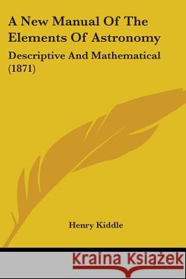 A New Manual Of The Elements Of Astronomy: Descriptive And Mathematical (1871) Henry Kiddle 9780548855461  - książka
